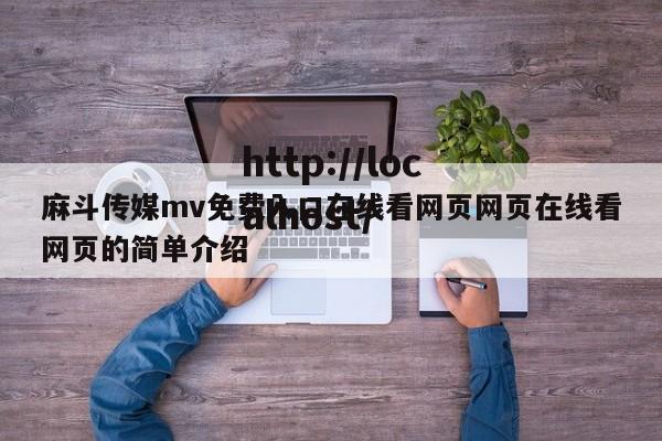 麻斗传媒mv免费入口在线看网页网页在线看网页的简单介绍