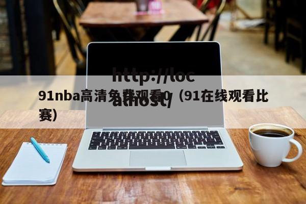 91nba高清免费观看0(91在线观看比赛)
