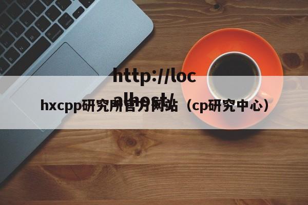 hxcpp研究所官方网站(cp研究中心)