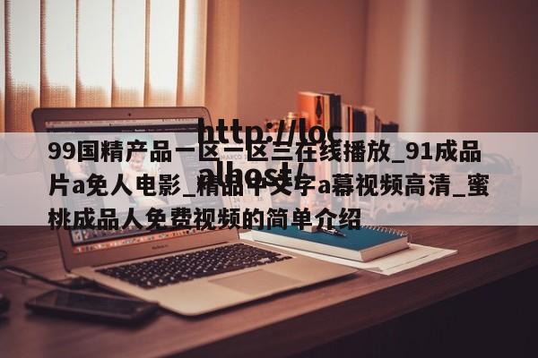 99国精产品一区一区三在线播放_91成品片a免人电影_精品中文字a幕视频高清_蜜桃成品人免费视频的简单介绍